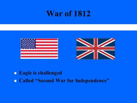 War of 1812 l Eagle is challenged l Called “Second War for Independence”