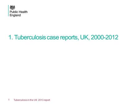 1. Tuberculosis case reports, UK, 2000-2012 1 Tuberculosis in the UK: 2013 report.