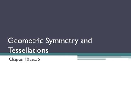 Geometric Symmetry and Tessellations Chapter 10 sec. 6.