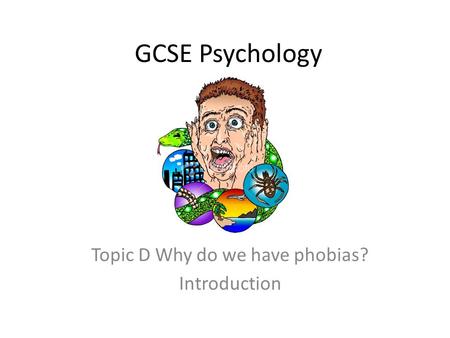Topic D Why do we have phobias? Introduction