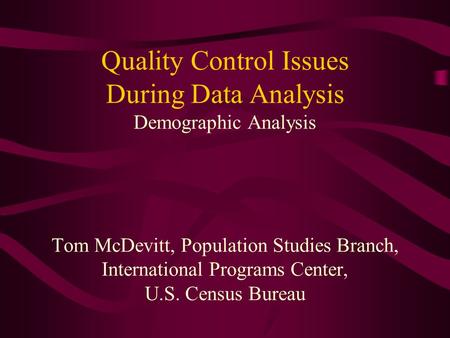 Quality Control Issues During Data Analysis Demographic Analysis Tom McDevitt, Population Studies Branch, International Programs Center, U.S. Census Bureau.