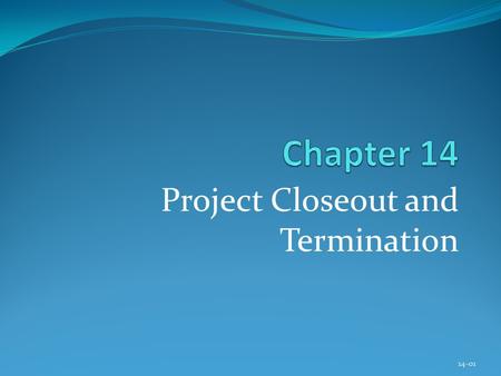 Project Closeout and Termination 14-01. Copyright © 2013 Pearson Education, Inc. Publishing as Prentice Hall Chapter 14 Learning Objectives After completing.