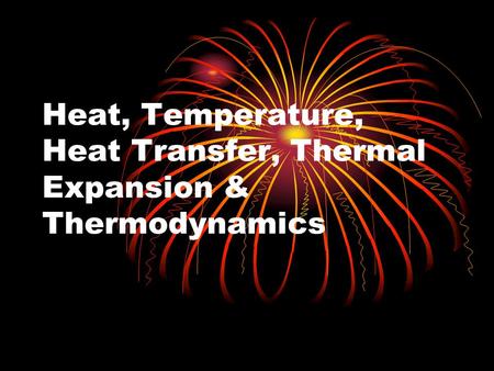Heat, Temperature, Heat Transfer, Thermal Expansion & Thermodynamics.