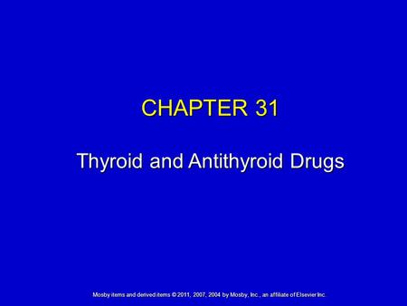 Mosby items and derived items © 2011, 2007, 2004 by Mosby, Inc., an affiliate of Elsevier Inc. CHAPTER 31 Thyroid and Antithyroid Drugs.