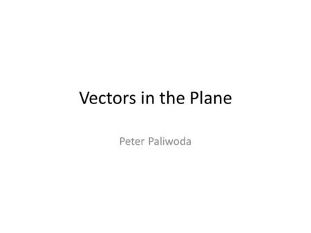 Vectors in the Plane Peter Paliwoda.
