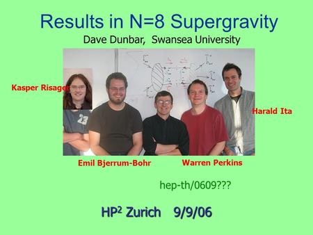 Results in N=8 Supergravity Emil Bjerrum-Bohr HP 2 Zurich 9/9/06 Harald Ita Warren Perkins Dave Dunbar, Swansea University hep-th/0609??? Kasper Risager.