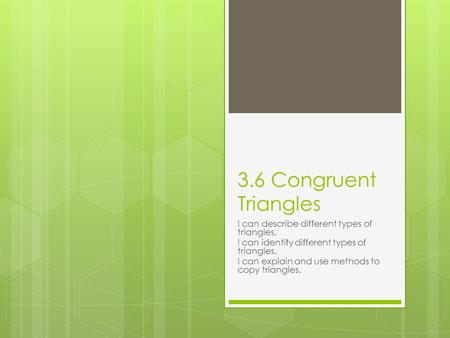 3.6 Congruent Triangles I can describe different types of triangles.