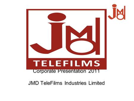 Corporate Presentation 2011 JMD TeleFilms Industries Limited.