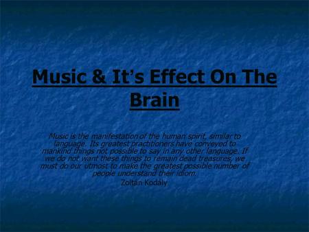 Music & It ’ s Effect On The Brain Music is the manifestation of the human spirit, similar to language. Its greatest practitioners have conveyed to mankind.