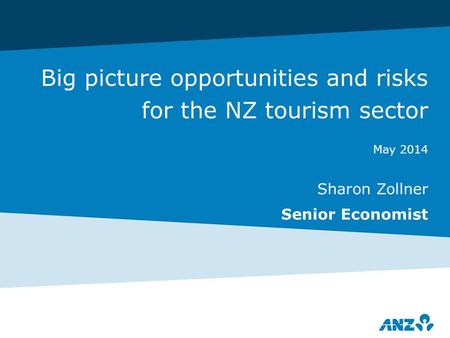 Big picture opportunities and risks for the NZ tourism sector May 2014 Sharon Zollner Senior Economist.