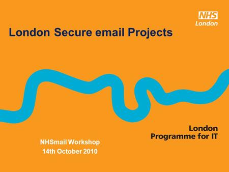 NHSmail Workshop 14th October 2010 London Secure email Projects.