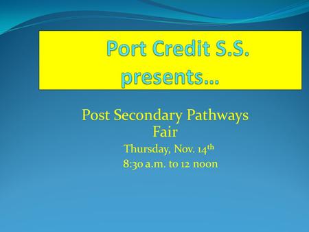 Post Secondary Pathways Fair Thursday, Nov. 14 th 8:30 a.m. to 12 noon.