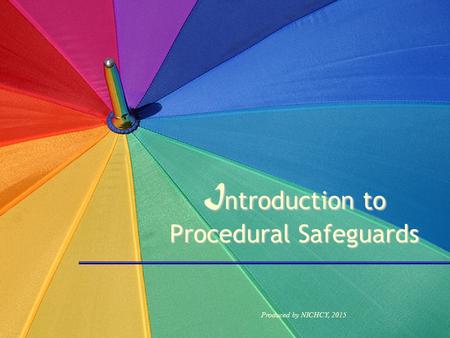 I ntroduction to Procedural Safeguards Produced by NICHCY, 2015.