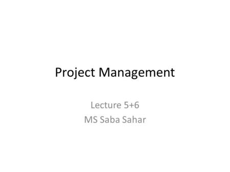 Project Management Lecture 5+6 MS Saba Sahar.