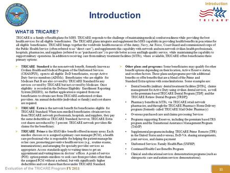 Evaluation of the TRICARE Program FY 2011 WHAT IS TRICARE? TRICARE is a family of health plans for MHS. TRICARE responds to the challenge of maintaining.