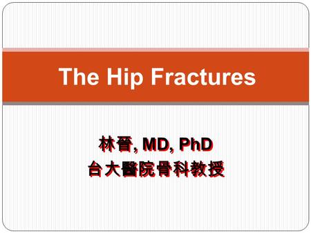 The Hip Fractures 林晉, MD, PhD 台大醫院骨科教授.