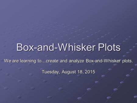 Box-and-Whisker Plots We are learning to…create and analyze Box-and-Whisker plots. Tuesday, August 18, 2015Tuesday, August 18, 2015Tuesday, August 18,
