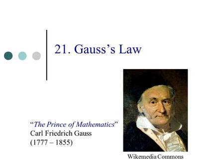 21. Gauss’s Law “The Prince of Mathematics” Carl Friedrich Gauss