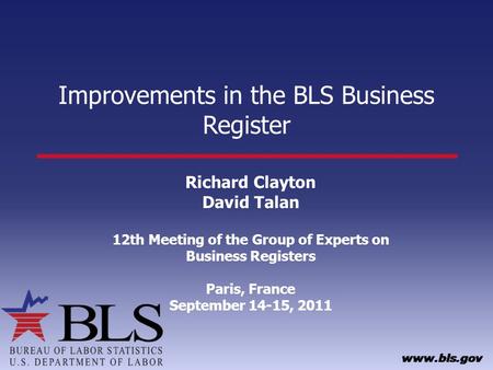 Improvements in the BLS Business Register Richard Clayton David Talan 12th Meeting of the Group of Experts on Business Registers Paris, France September.