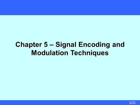 1/21 Chapter 5 – Signal Encoding and Modulation Techniques.