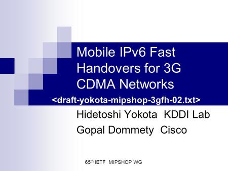 Mobile IPv6 Fast Handovers for 3G CDMA Networks Hidetoshi Yokota KDDI Lab Gopal Dommety Cisco 65 th IETF MIPSHOP WG.