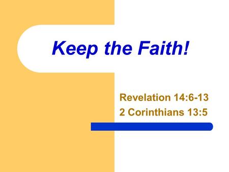 Keep the Faith! Revelation 14:6-13 2 Corinthians 13:5.