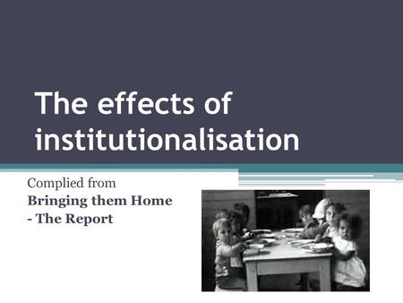 The effects of institutionalisation Complied from Bringing them Home - The Report.
