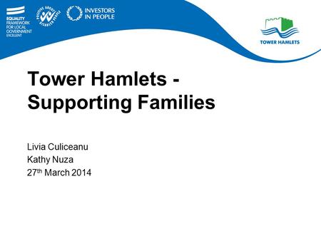 Tower Hamlets - Supporting Families Livia Culiceanu Kathy Nuza 27 th March 2014.