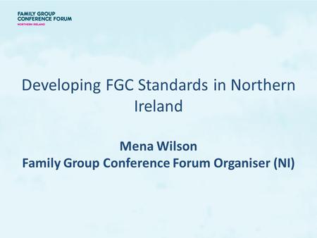 Developing FGC Standards in Northern Ireland Mena Wilson Family Group Conference Forum Organiser (NI)