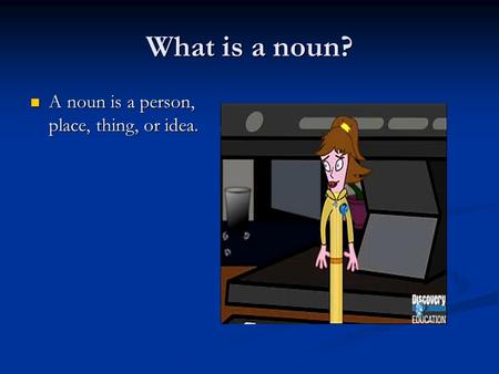 What is a noun? A noun is a person, place, thing, or idea.