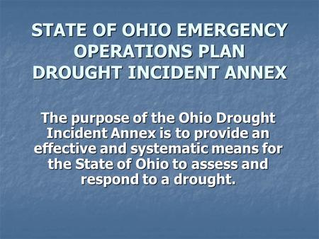 STATE OF OHIO EMERGENCY OPERATIONS PLAN DROUGHT INCIDENT ANNEX The purpose of the Ohio Drought Incident Annex is to provide an effective and systematic.
