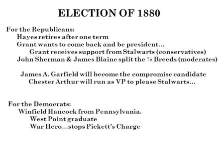 ELECTION OF 1880 For the Republicans: Hayes retires after one term Grant wants to come back and be president… Grant receives support from Stalwarts (conservatives)