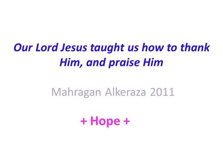 Our Lord Jesus taught us how to thank Him, and praise Him Mahragan Alkeraza 2011 + Hope +