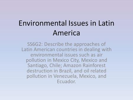Environmental Issues in Latin America SS6G2: Describe the approaches of Latin American countries in dealing with environmental issues such as air pollution.