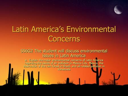 Latin America’s Environmental Concerns SS6G2 The student will discuss environmental issues in Latin America a. Explain the major environmental concerns.