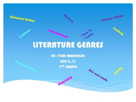 LITERATURE GENRES BY: TORI MADRIGAL JULY 2,13 5 TH GRADE Folktales Fantasy Mystery Realistic fiction poetry Historical fiction Science fiction Informational.