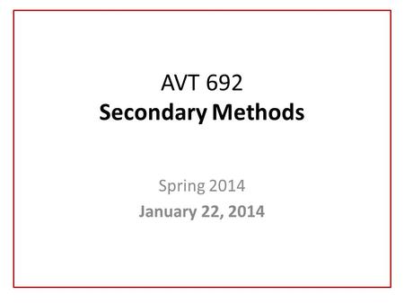 AVT 692 Secondary Methods Spring 2014 January 22, 2014.