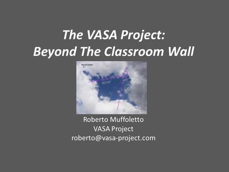 The VASA Project: Beyond The Classroom Wall Roberto Muffoletto VASA Project