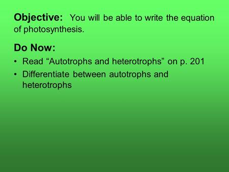 Objective: You will be able to write the equation of photosynthesis. Do Now: Read “Autotrophs and heterotrophs” on p. 201 Differentiate between autotrophs.