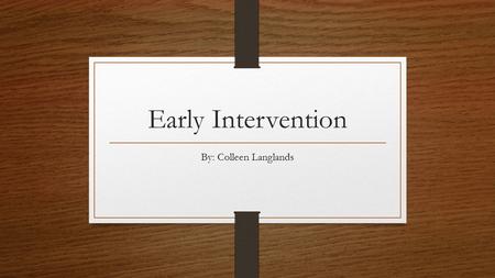 Early Intervention By: Colleen Langlands. What is Early Intervention? Early Intervention is a system that helps babies and toddlers with developmental.