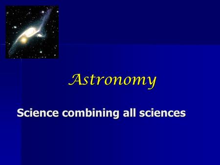 Astronomy Science combining all sciences. What is the Science of Astronomy? Astronomy is the scientific study of celestial objects (such as stars, planets,