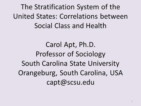 The Stratification System of the United States: Correlations between Social Class and Health Carol Apt, Ph.D. Professor of Sociology South Carolina State.