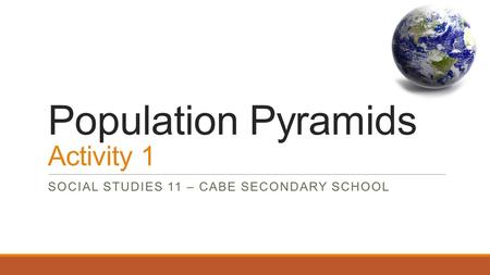 Population Pyramids Activity 1 SOCIAL STUDIES 11 – CABE SECONDARY SCHOOL.