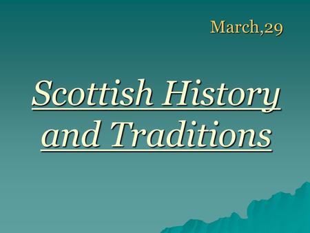 March,29 March,29 Scottish History and Traditions.