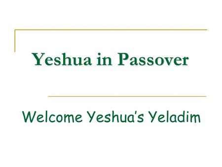 Yeshua in Passover Welcome Yeshua’s Yeladim. Please Remember These Rules Please don’t talk when others are talking Please raise your hand if you would.