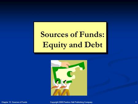 Copyright 2008 Prentice Hall Publishing Company 1Chapter 13: Sources of Funds Sources of Funds: Equity and Debt.