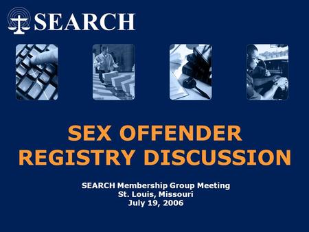 SEX OFFENDER REGISTRY DISCUSSION SEARCH Membership Group Meeting St. Louis, Missouri July 19, 2006.