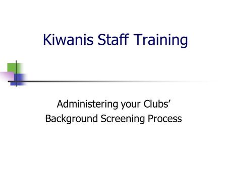 Kiwanis Staff Training Administering your Clubs’ Background Screening Process.