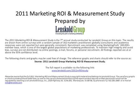 2011 Marketing ROI & Measurement Study Prepared by The 2011 Marketing ROI & Measurement Study is the 7 th annual study conducted by Lenskold Group on this.