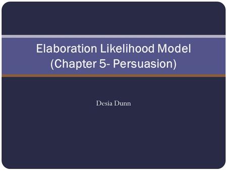 Desia Dunn Elaboration Likelihood Model (Chapter 5- Persuasion)